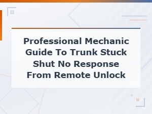Professional Mechanic Guide to Trunk Stuck Shut No Response From Remote Unlock