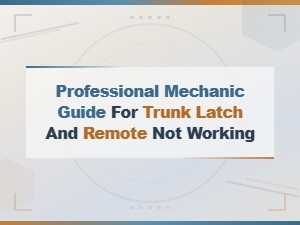 Professional Mechanic Guide to Trunk Latch and Remote Not Working