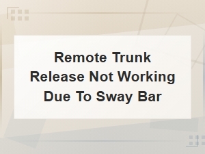 Remote Trunk Release Not Working Due to Sway Bar