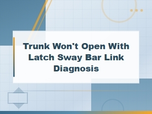 Trunk Won't Open with Latch Sway Bar Link Diagnosis