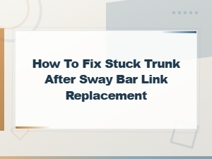 How to Fix a Stuck Trunk After Sway Bar Link Replacement – Trunk Cable and Linkage Repair Guide