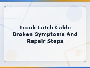 Trunk Latch Cable Broken Symptoms and Repair Steps